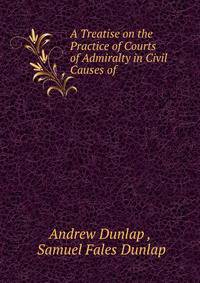 A Treatise on the Practice of Courts of Admiralty in Civil Causes of .