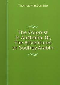 The Colonist in Australia, Or, The Adventures of Godfrey Arabin