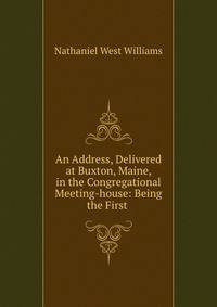 An Address, Delivered at Buxton, Maine, in the Congregational Meeting-house: Being the First .