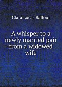 A whisper to a newly married pair from a widowed wife