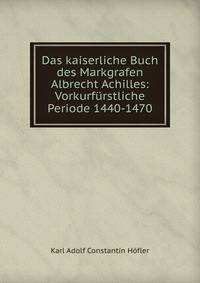 Das kaiserliche Buch des Markgrafen Albrecht Achilles: Vorkurfurstliche Periode 1440-1470