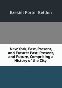 New York, Past, Present, and Future: Past, Present, and Future, Comprising a History of the City .