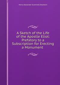 A Sketch of the Life of the Apostle Eliot: Prefatory to a Subscription for Erecting a Monument .