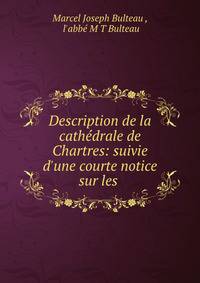 Description de la cath?drale de Chartres: suivie d'une courte notice sur les .
