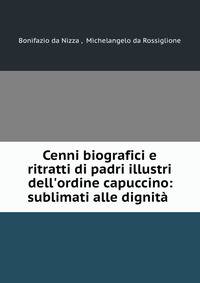 Cenni biografici e ritratti di padri illustri dell'ordine capuccino: sublimati alle dignit? .