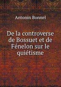 De la controverse de Bossuet et de Fenelon sur le quietisme