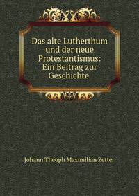 Das alte Lutherthum und der neue Protestantismus: Ein Beitrag zur Geschichte .