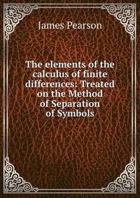 The elements of the calculus of finite differences: Treated on the Method of Separation of Symbols