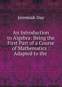 An Introduction to Algebra: Being the First Part of a Course of Mathematics : Adapted to the .