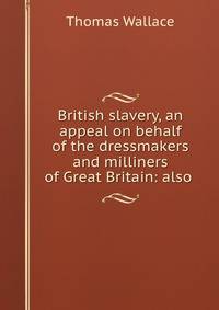 British slavery, an appeal on behalf of the dressmakers and milliners of Great Britain: also .