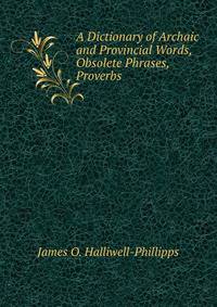 A Dictionary of Archaic and Provincial Words, Obsolete Phrases, Proverbs .