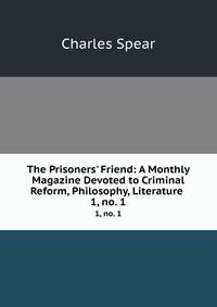 The Prisoners` Friend: A Monthly Magazine Devoted to Criminal Reform, Philosophy, Literature .. 1, no. 1
