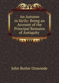 An Autumn in Sicily: Being an Account of the Principal Remains of Antiquity .