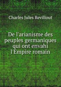 De l'arianisme des peuples germaniques qui ont envahi l'Empire romain