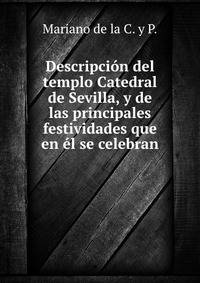 Descripcion del templo Catedral de Sevilla, y de las principales festividades que en el se celebran