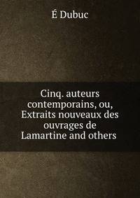 Cinq. auteurs contemporains, ou, Extraits nouveaux des ouvrages de Lamartine and others .