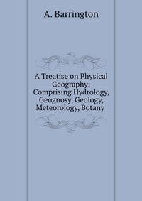 A Treatise on Physical Geography: Comprising Hydrology, Geognosy, Geology, Meteorology, Botany .