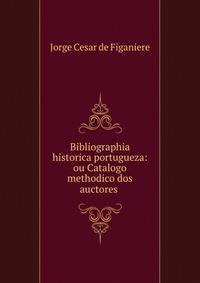 Bibliographia historica portugueza: ou Catalogo methodico dos auctores .