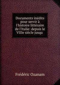 Documents in?dits pour servir ? l'histoire litt?raire de l'Italie: depuis le VIIIe si?cle jusqu .