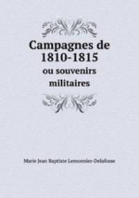 Campagnes de 1810-1815. ou souvenirs militaires