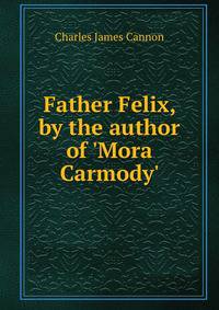 Father Felix, by the author of 'Mora Carmody'.