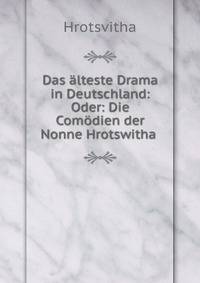 Das alteste Drama in Deutschland: Oder: Die Comodien der Nonne Hrotswitha .