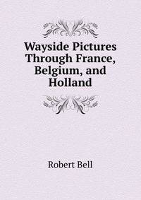Wayside Pictures Through France, Belgium, and Holland