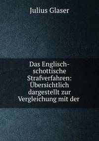 Das Englisch-schottische Strafverfahren: Ubersichtlich dargestellt zur Vergleichung mit der .