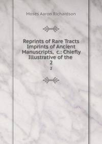 Reprints of Rare Tracts &amp; Imprints of Ancient Manuscripts, &amp;c.: Chiefly Illustrative of the .