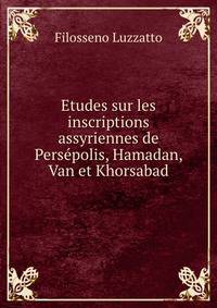 Etudes sur les inscriptions assyriennes de Persepolis, Hamadan, Van et Khorsabad