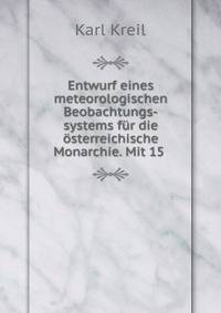 Entwurf eines meteorologischen Beobachtungs-systems fur die osterreichische Monarchie. Mit 15 .