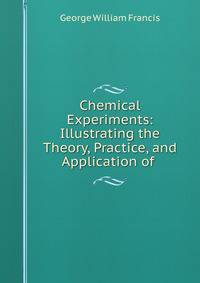Chemical Experiments: Illustrating the Theory, Practice, and Application of .