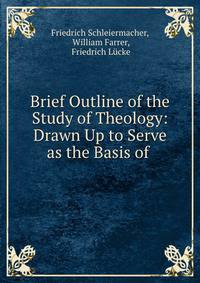 Brief Outline of the Study of Theology: Drawn Up to Serve as the Basis of .