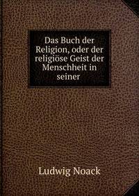 Das Buch der Religion, oder der religiose Geist der Menschheit in seiner .