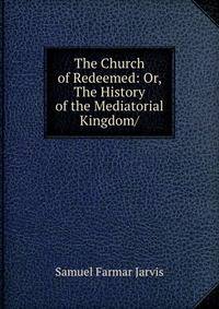 The Church of Redeemed: Or, The History of the Mediatorial Kingdom/
