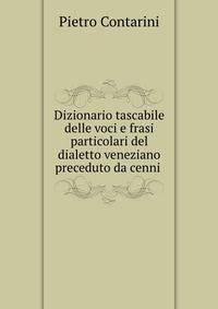 Dizionario tascabile delle voci e frasi particolari del dialetto veneziano preceduto da cenni .