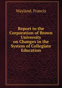 Report to the Corporation of Brown University on Changes in the System of Collegiate Education