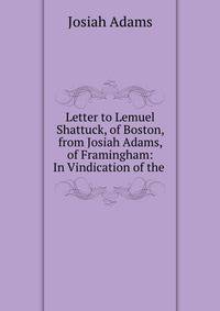Letter to Lemuel Shattuck, of Boston, from Josiah Adams, of Framingham: In Vindication of the .