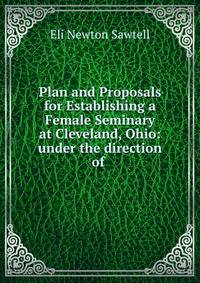 Plan and Proposals for Establishing a Female Seminary at Cleveland, Ohio: under the direction of .
