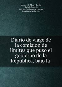 Diario de viage de la comision de limites que puso el gobierno de la Republica, bajo la .