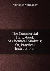 The Commercial Hand-book of Chemical Analysis; Or, Practical Instructions .