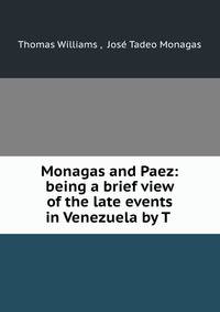 Monagas and Paez: being a brief view of the late events in Venezuela by T .