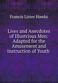 Lives and Anecdotes of Illustrious Men: Adapted for the Amusement and Instruction of Youth .