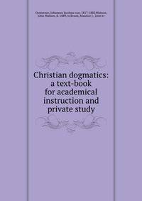 Christian dogmatics: a text-book for academical instruction and private study