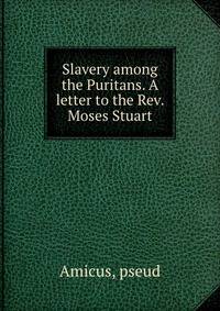 Slavery among the Puritans. A letter to the Rev. Moses Stuart
