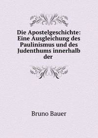 Die Apostelgeschichte: Eine Ausgleichung des Paulinismus und des Judenthums innerhalb der .