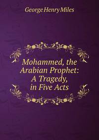 Mohammed, the Arabian Prophet: A Tragedy, in Five Acts