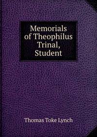 Memorials of Theophilus Trinal, Student
