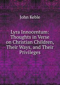 Lyra Innocentum: Thoughts in Verse on Christian Children, Their Ways, and Their Privileges