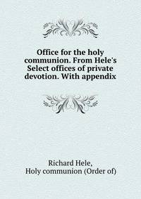 Office for the holy communion. From Hele's Select offices of private devotion. With appendix